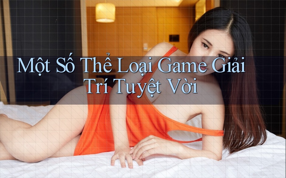Một Số Thể Loại Game Giải Trí Tuyệt Vời
