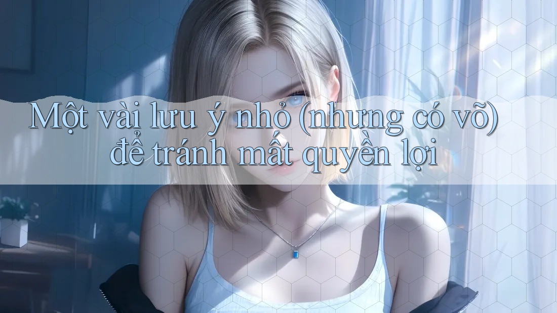 Một vài lưu ý nhỏ (nhưng có võ) để tránh mất quyền lợi Một vài lưu ý nhỏ (nhưng có võ) để tránh mất quyền lợi