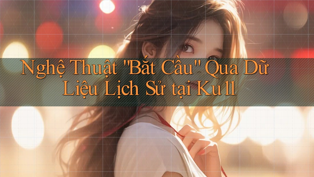 Nghệ Thuật “Bắt Cầu” Qua Dữ Liệu Lịch Sử tại Ku11 Nghệ Thuật “Bắt Cầu” Qua Dữ Liệu Lịch Sử tại Ku11