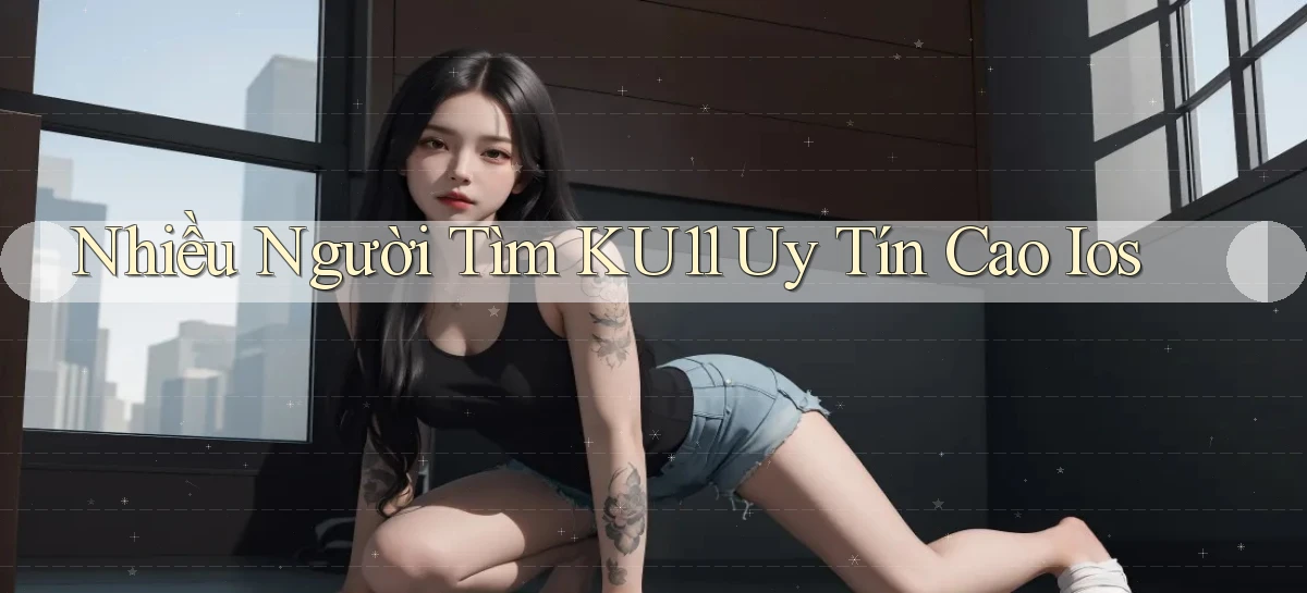 nhiều người tìm ku11 uy tín cao ios