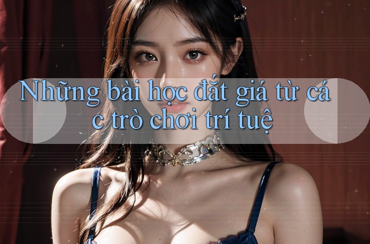 Những bài học đắt giá từ các trò chơi trí tuệ Những bài học đắt giá từ các trò chơi trí tuệ