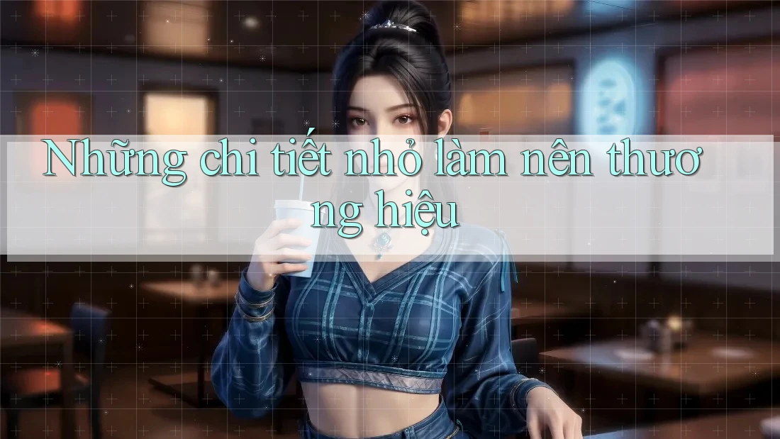 Những Chi Tiết Nhỏ Làm Nên Thương Hiệu