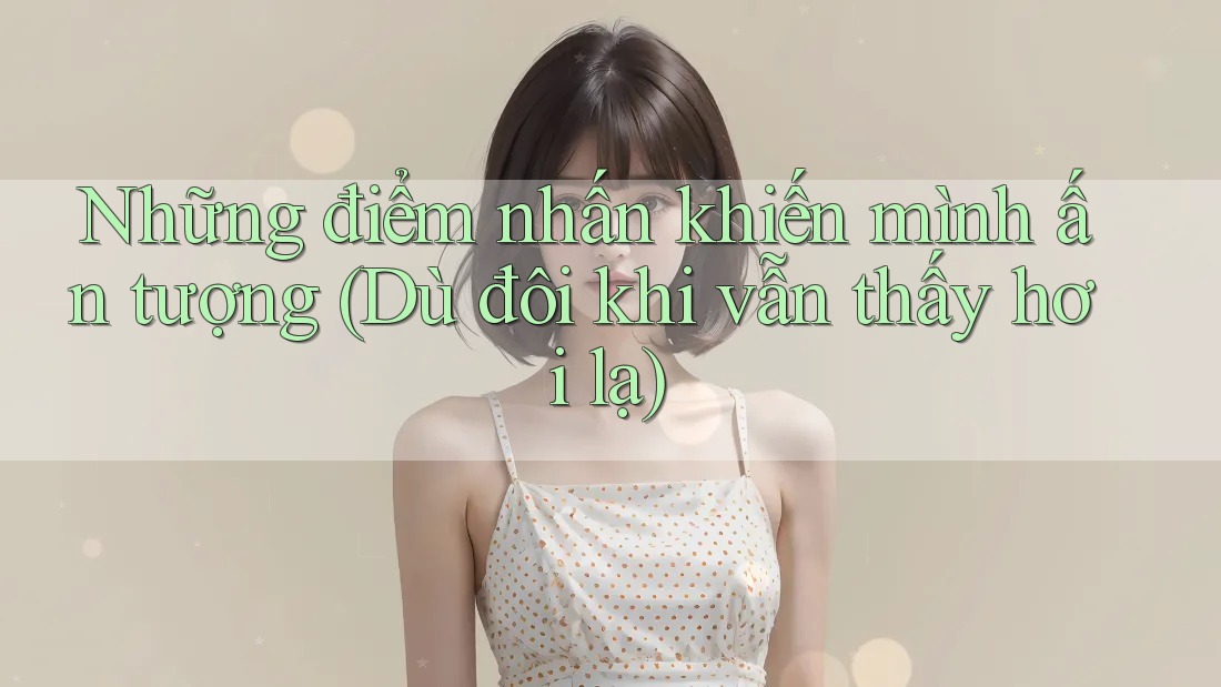 Những điểm nhấn khiến mình ấn tượng (Dù đôi khi vẫn thấy hơi lạ) Những điểm nhấn khiến mình ấn tượng (Dù đôi khi vẫn thấy hơi lạ)