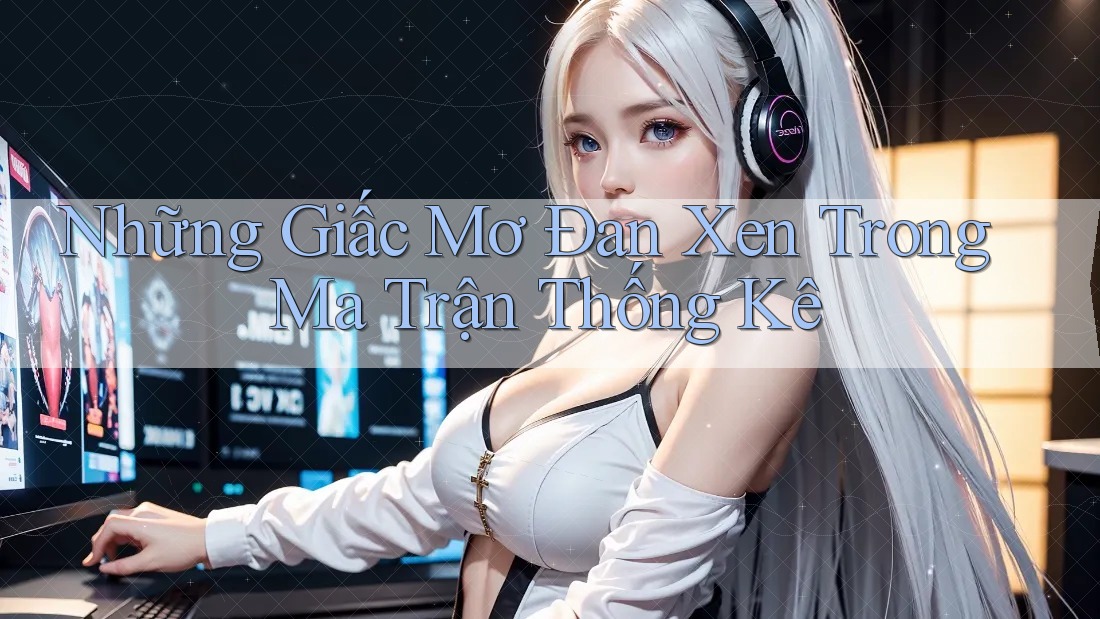 Những Giấc Mơ Đan Xen Trong Ma Trận Thống Kê