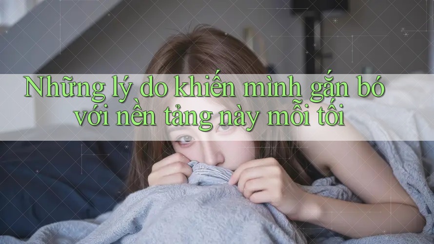 Những lý do khiến mình gắn bó với nền tảng này mỗi tối Những lý do khiến mình gắn bó với nền tảng này mỗi tối