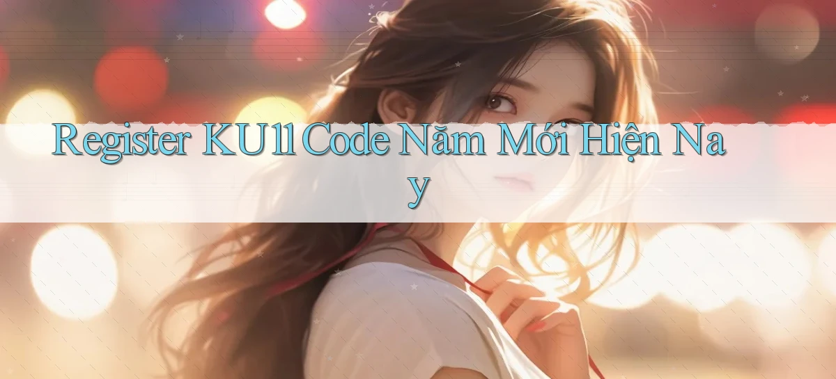 register ku11 code năm mới hiện nay