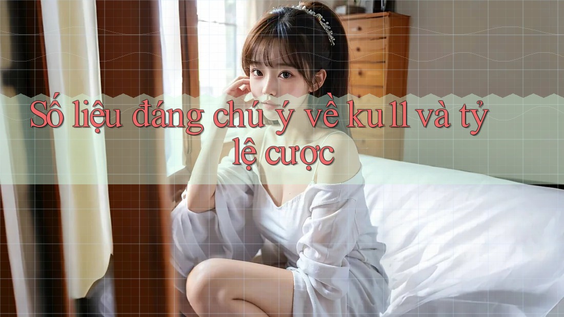 Số liệu đáng chú ý về ku11 và tỷ lệ cược