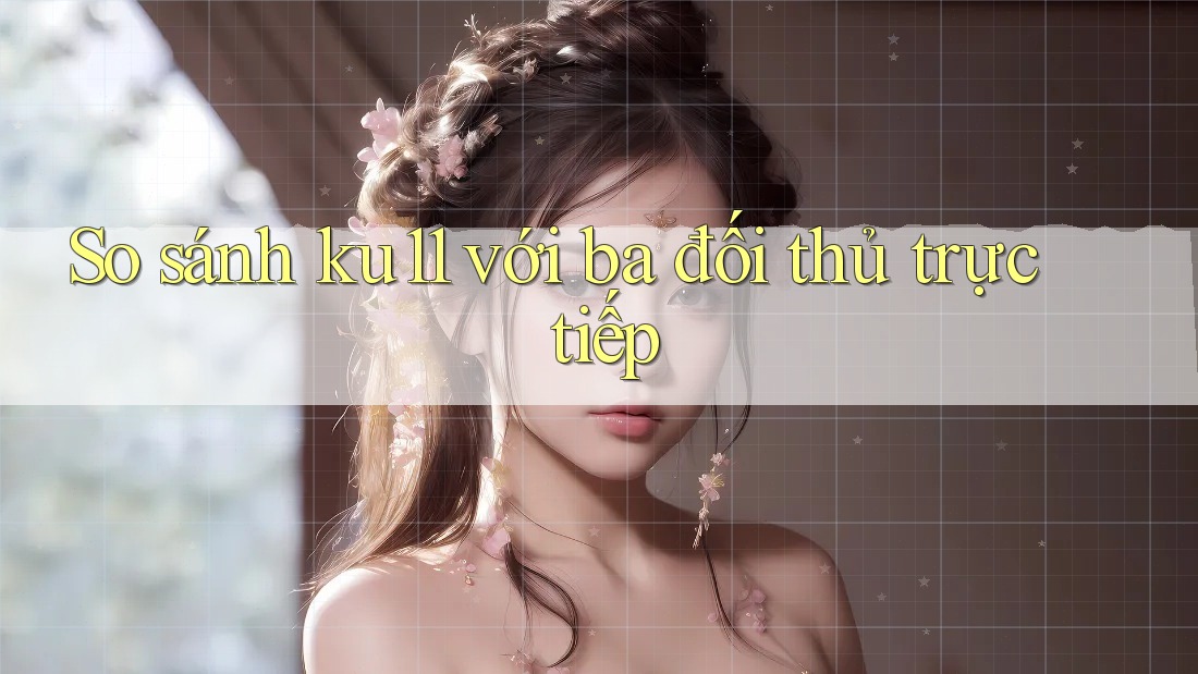 So sánh ku11 với ba đối thủ trực tiếp So sánh ku11 với ba đối thủ trực tiếp
