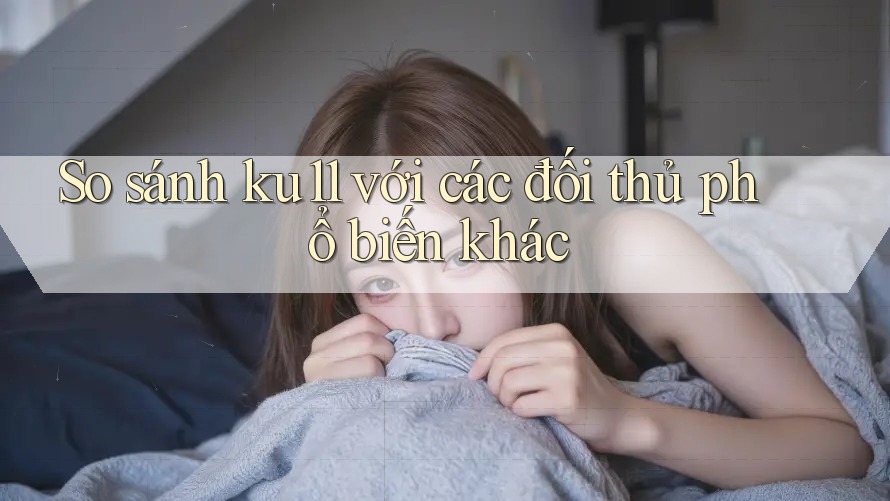 So sánh ku11 với các đối thủ phổ biến khác