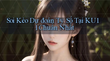 soi kèo dự đoán tỷ số tại ku11 chuẩn nhất