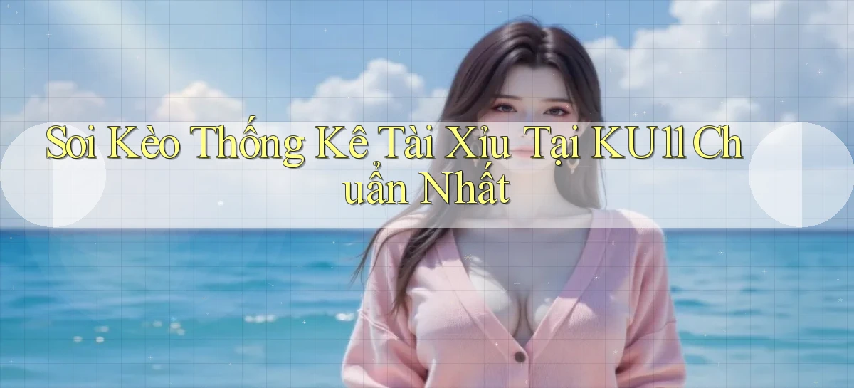 soi kèo thống kê tài xỉu tại ku11 chuẩn nhất