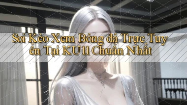 soi kèo xem bóng đá trực tuyến tại ku11 chuẩn nhất