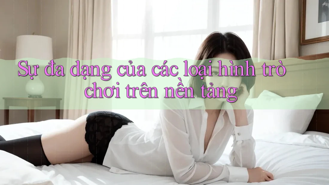 Sự đa dạng của các loại hình trò chơi trên nền tảng