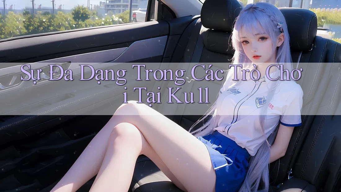 Sự Đa Dạng Trong Các Trò Chơi Tại Ku11 Sự Đa Dạng Trong Các Trò Chơi Tại Ku11