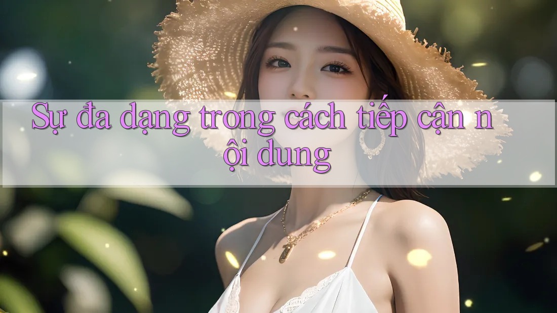 Sự đa dạng trong cách tiếp cận nội dung