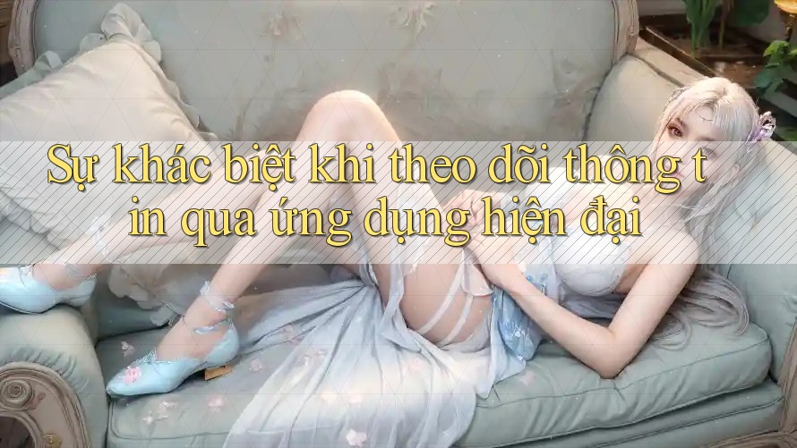 Sự khác biệt khi theo dõi thông tin qua ứng dụng hiện đại