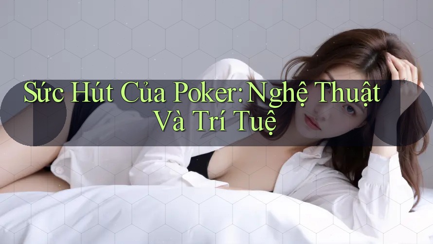 Sức Hút Của Poker: Nghệ Thuật Và Trí Tuệ
