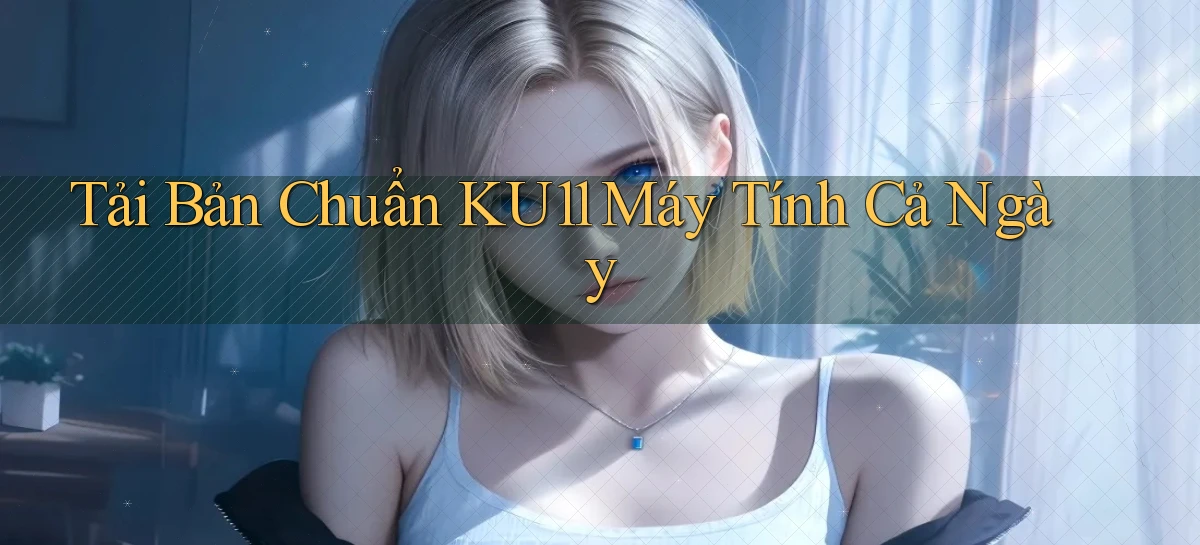 tải bản chuẩn ku11 máy tính cả ngày