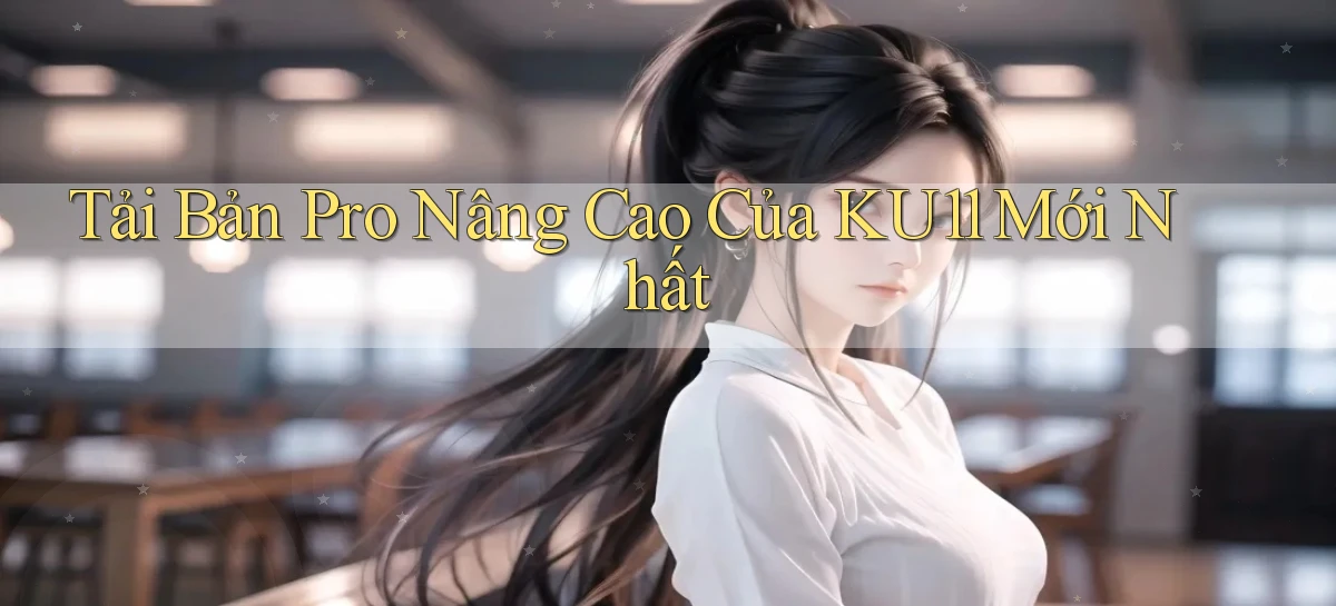 tải bản pro nâng cao của ku11 mới nhất