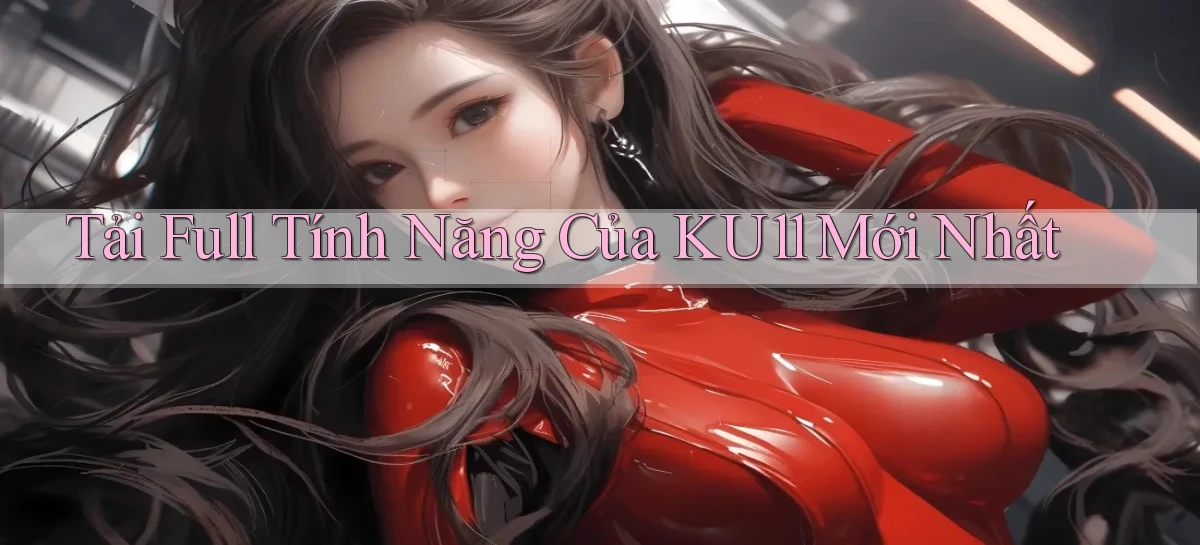 tải full tính năng của ku11 mới nhất