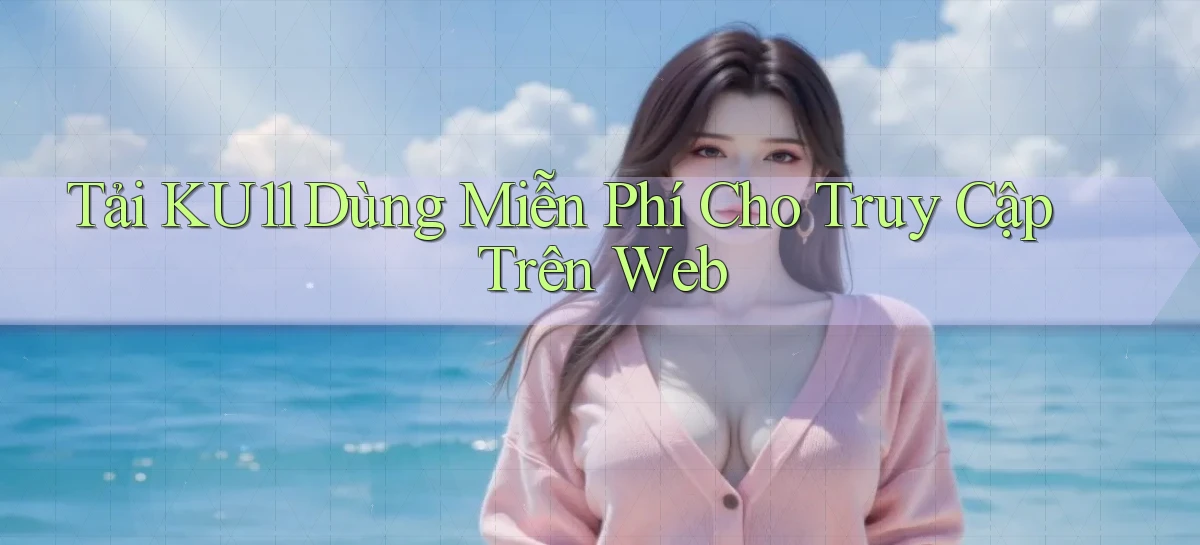 tải ku11 dùng miễn phí cho truy cập trên web