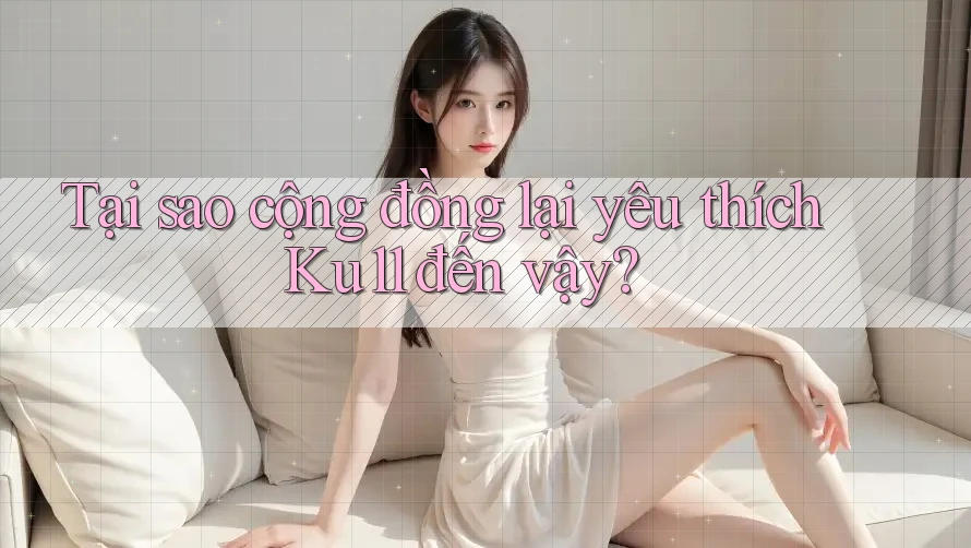 Tại sao cộng đồng lại yêu thích Ku11 đến vậy?
