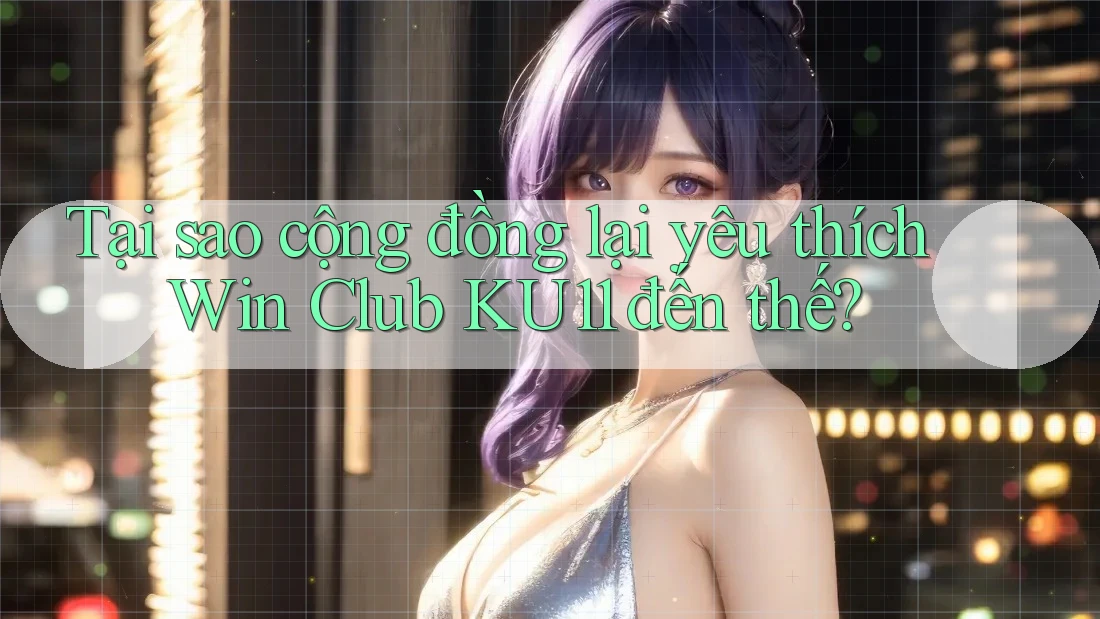 Tại sao cộng đồng lại yêu thích Win Club KU11 đến thế? Tại sao cộng đồng lại yêu thích Win Club KU11 đến thế?