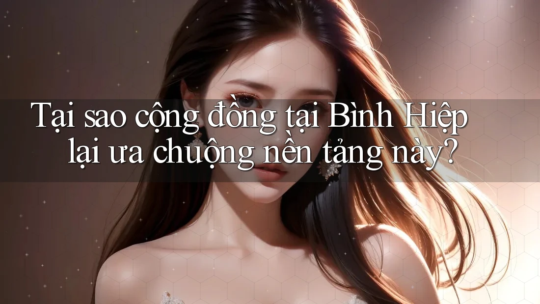 Tại sao cộng đồng tại Bình Hiệp lại ưa chuộng nền tảng này? Tại sao cộng đồng tại Bình Hiệp lại ưa chuộng nền tảng này?