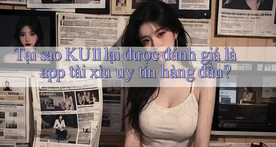 Tại sao KU11 lại được đánh giá là app tài xỉu uy tín hàng đầu? Tại sao KU11 lại được đánh giá là app tài xỉu uy tín hàng đầu?