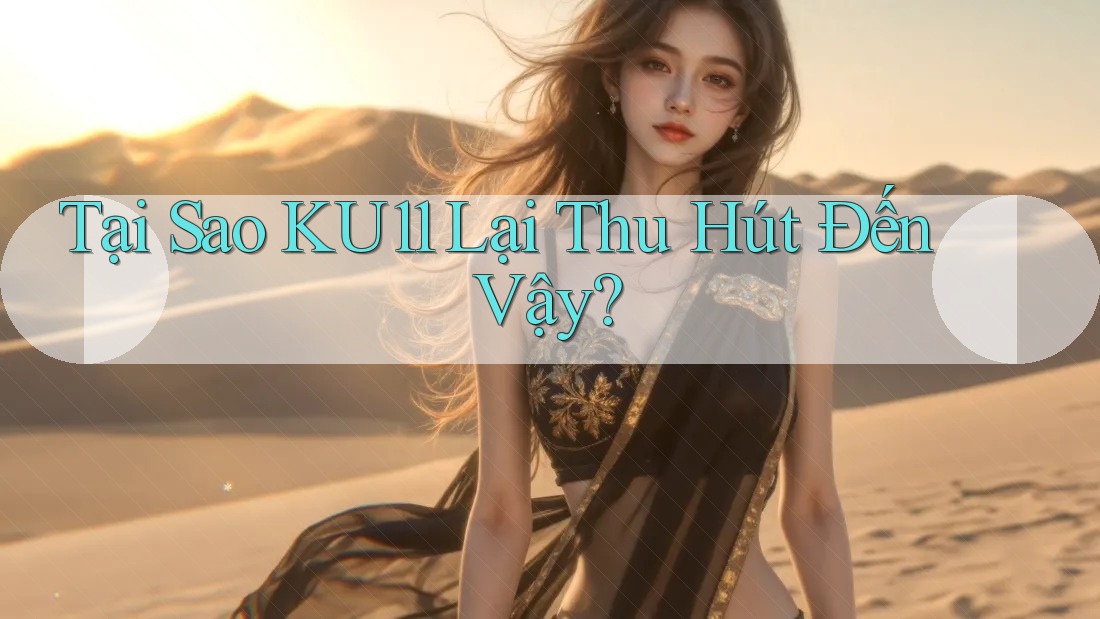 Tại Sao KU11 Lại Thu Hút Đến Vậy?