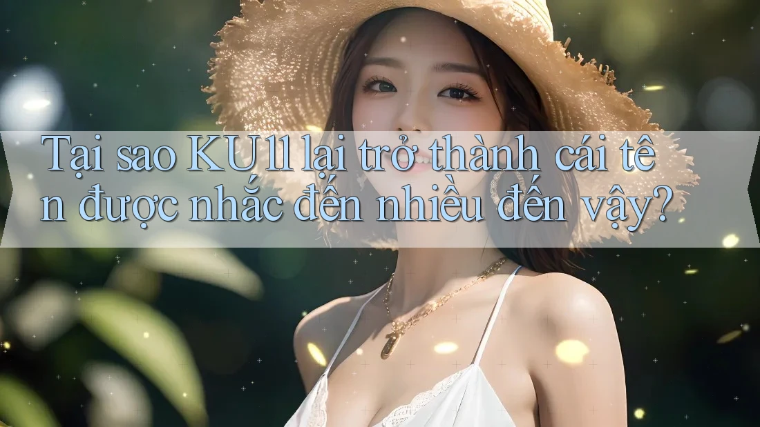 Tại sao KU11 lại trở thành cái tên được nhắc đến nhiều đến vậy? Tại sao KU11 lại trở thành cái tên được nhắc đến nhiều đến vậy?