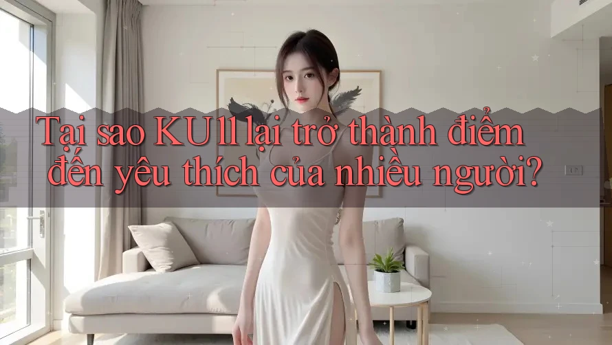 Tại sao KU11 lại trở thành điểm đến yêu thích của nhiều người?