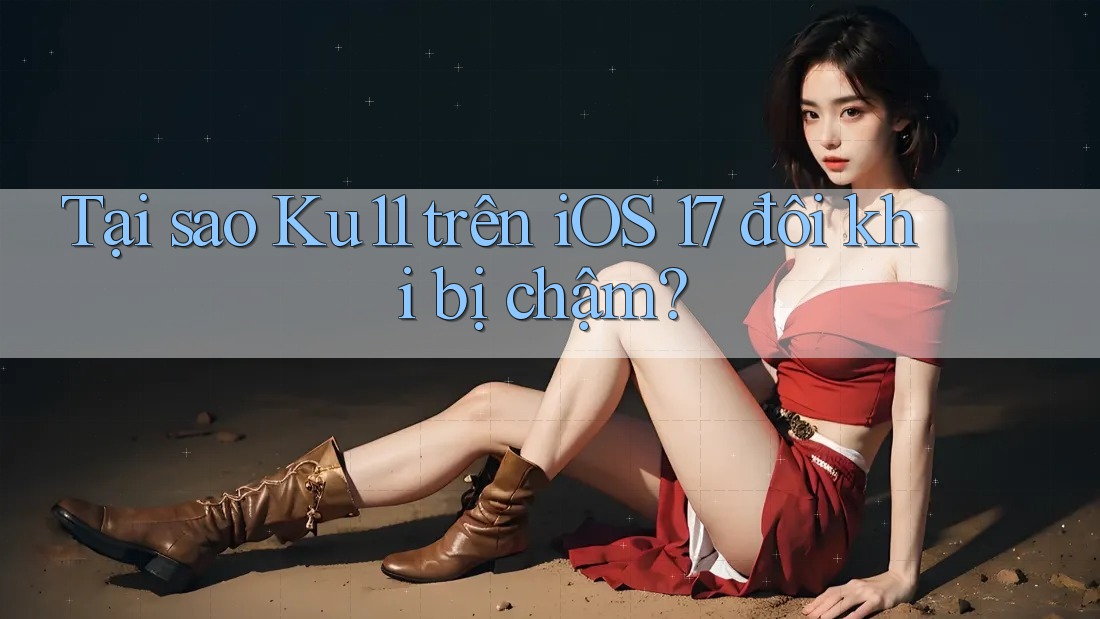 Tại sao Ku11 trên iOS 17 đôi khi bị chậm? Tại sao Ku11 trên iOS 17 đôi khi bị chậm?