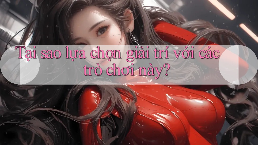 Tại sao lựa chọn giải trí với các trò chơi này?