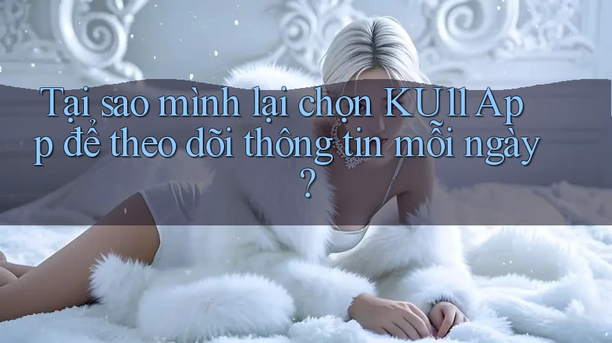 Tại sao mình lại chọn KU11 App để theo dõi thông tin mỗi ngày?