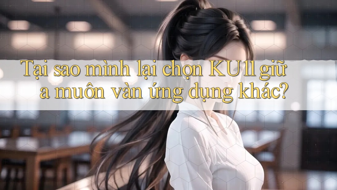 Tại sao mình lại chọn KU11 giữa muôn vàn ứng dụng khác?
