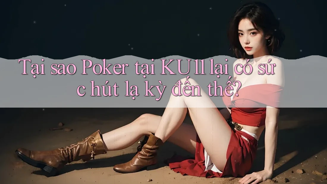 Tại sao Poker tại KU11 lại có sức hút lạ kỳ đến thế? Tại sao Poker tại KU11 lại có sức hút lạ kỳ đến thế?