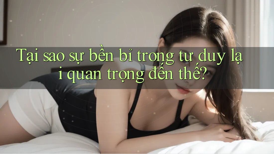 Tại sao sự bền bỉ trong tư duy lại quan trọng đến thế? Tại sao sự bền bỉ trong tư duy lại quan trọng đến thế?