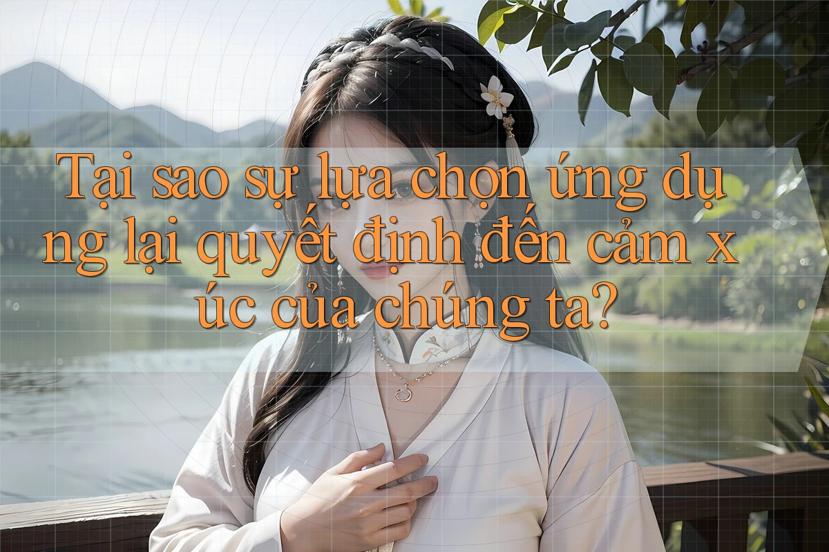 Tại sao sự lựa chọn ứng dụng lại quyết định đến cảm xúc của chúng ta? Tại sao sự lựa chọn ứng dụng lại quyết định đến cảm xúc của chúng ta?