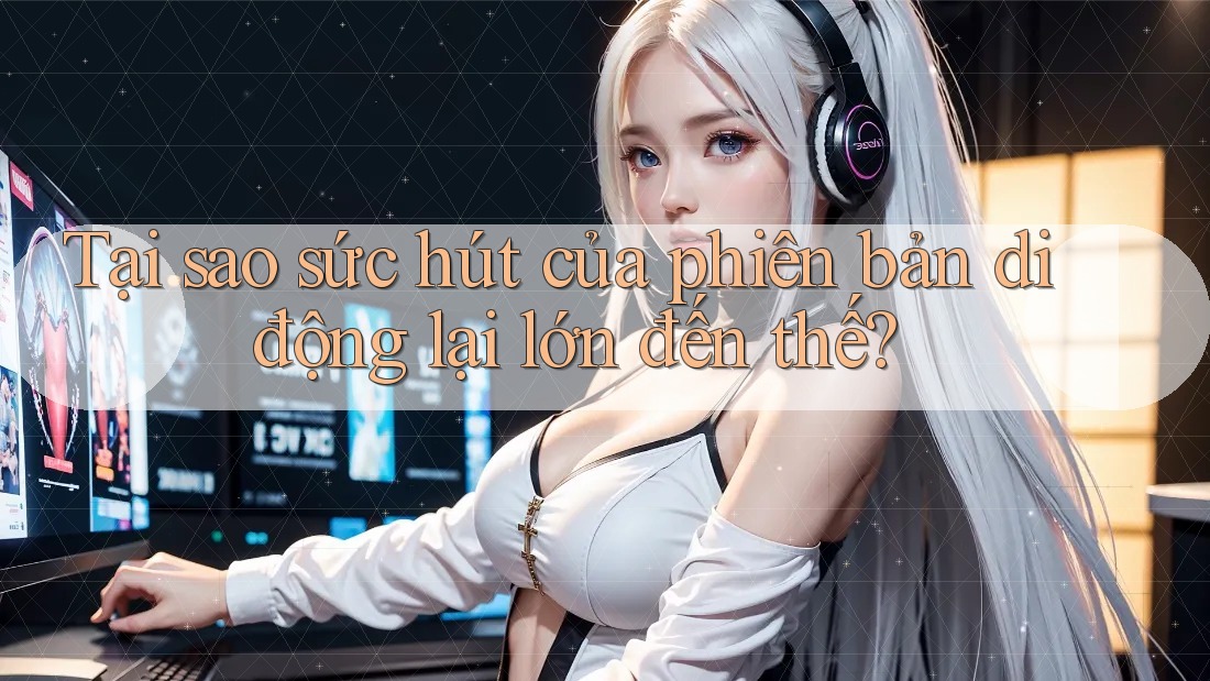 Tại sao sức hút của phiên bản di động lại lớn đến thế? Tại sao sức hút của phiên bản di động lại lớn đến thế?