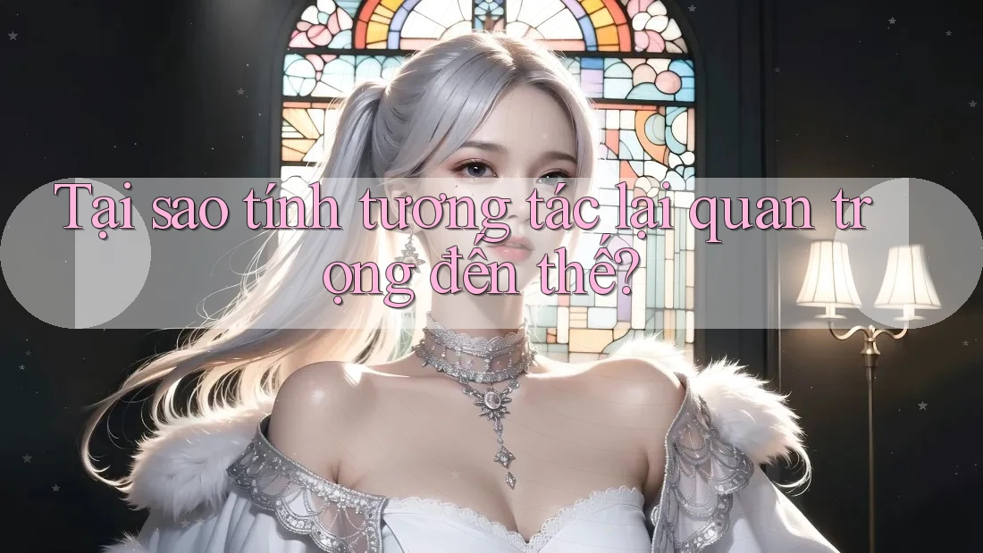Tại sao tính tương tác lại quan trọng đến thế? Tại sao tính tương tác lại quan trọng đến thế?