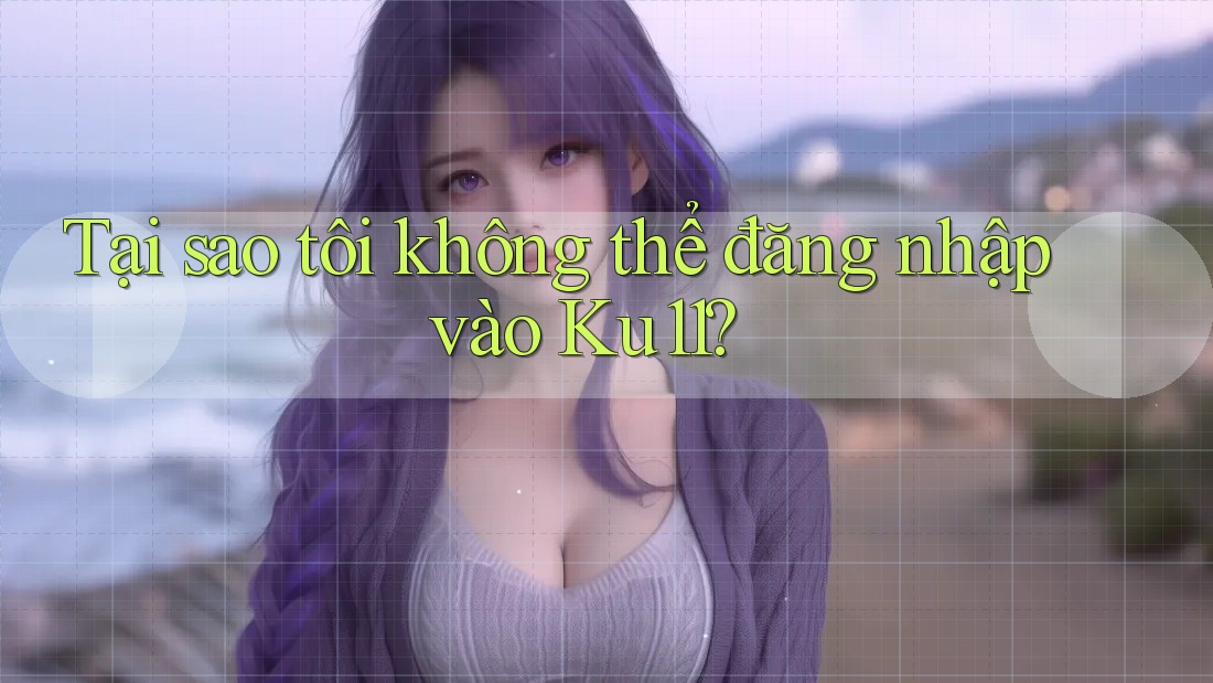Tại sao tôi không thể đăng nhập vào Ku11?