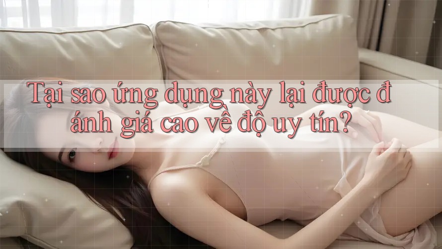 Tại sao ứng dụng này lại được đánh giá cao về độ uy tín? Tại sao ứng dụng này lại được đánh giá cao về độ uy tín?
