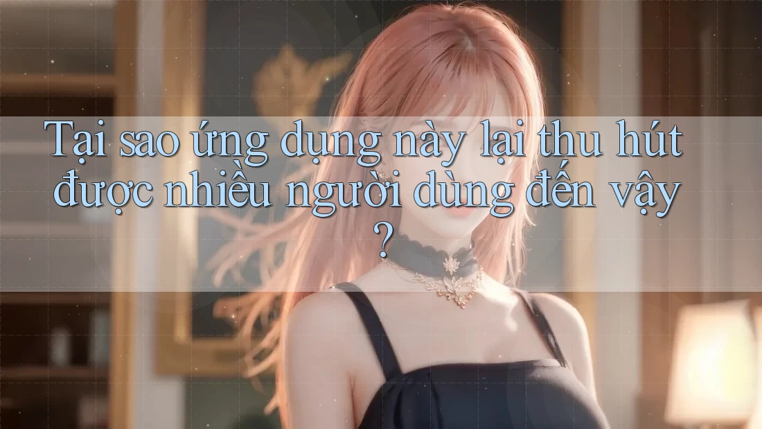 Tại sao ứng dụng này lại thu hút được nhiều người dùng đến vậy?