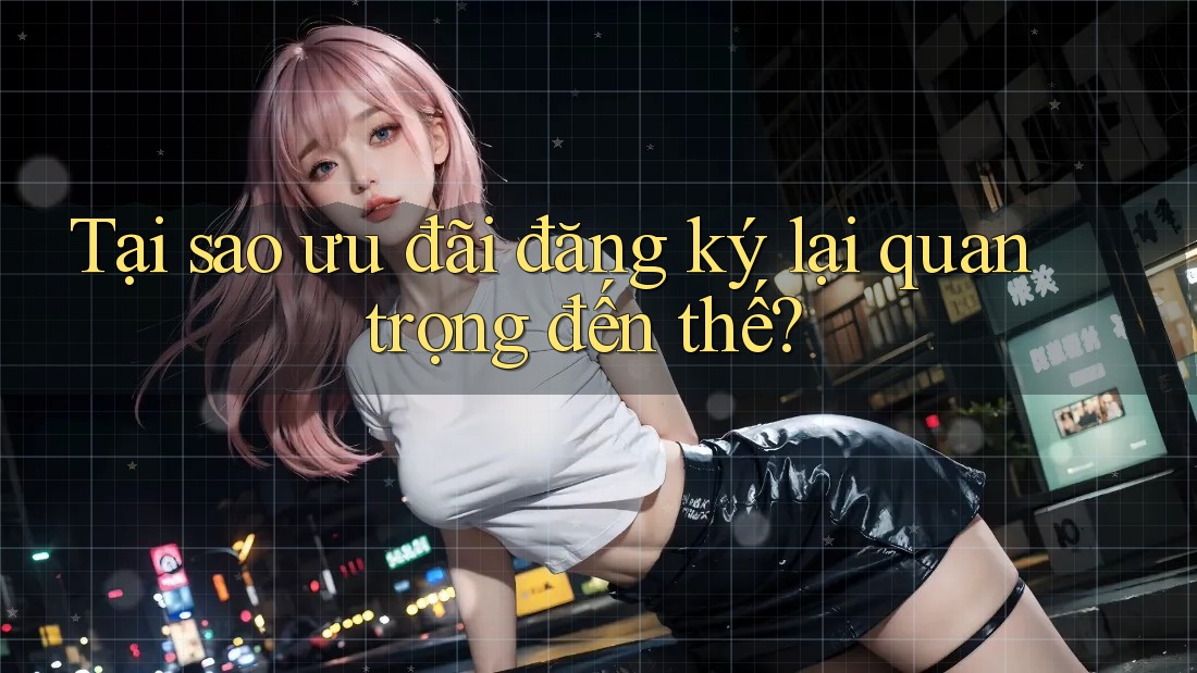 Tại sao ưu đãi đăng ký lại quan trọng đến thế? Tại sao ưu đãi đăng ký lại quan trọng đến thế?