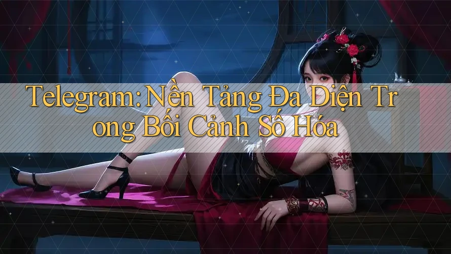 Telegram: Nền Tảng Đa Diện Trong Bối Cảnh Số Hóa