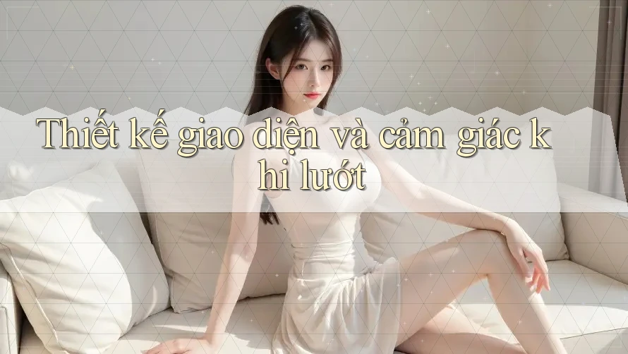 Thiết kế giao diện và cảm giác khi lướt