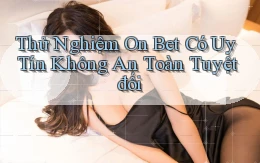 thử nghiệm on bet có uy tín không an toàn tuyệt đối