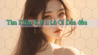 tìm kiếm ku11 là gì dẫn đầu