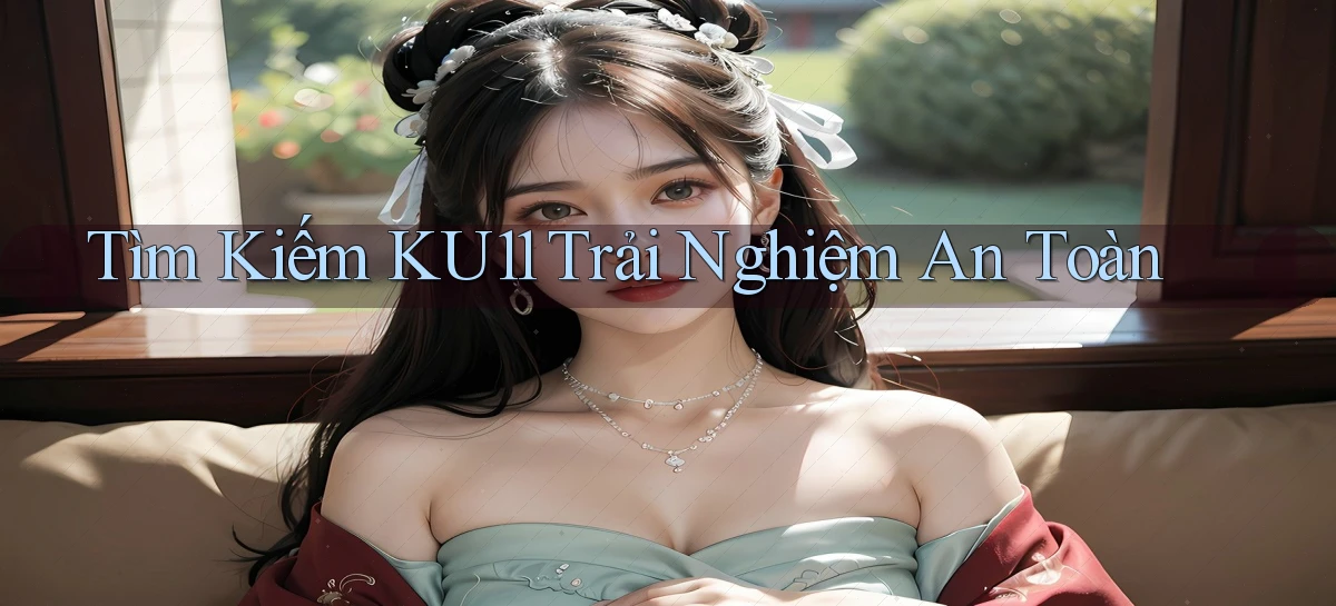tìm kiếm ku11 trải nghiệm an toàn